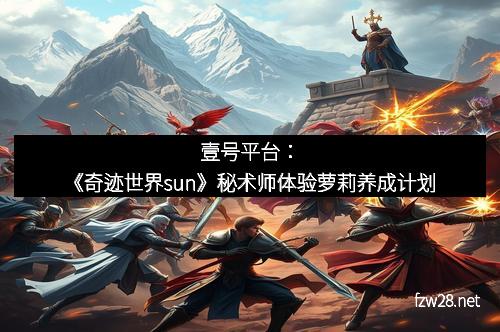 壹号平台：《奇迹世界sun》秘术师体验萝莉养成计划